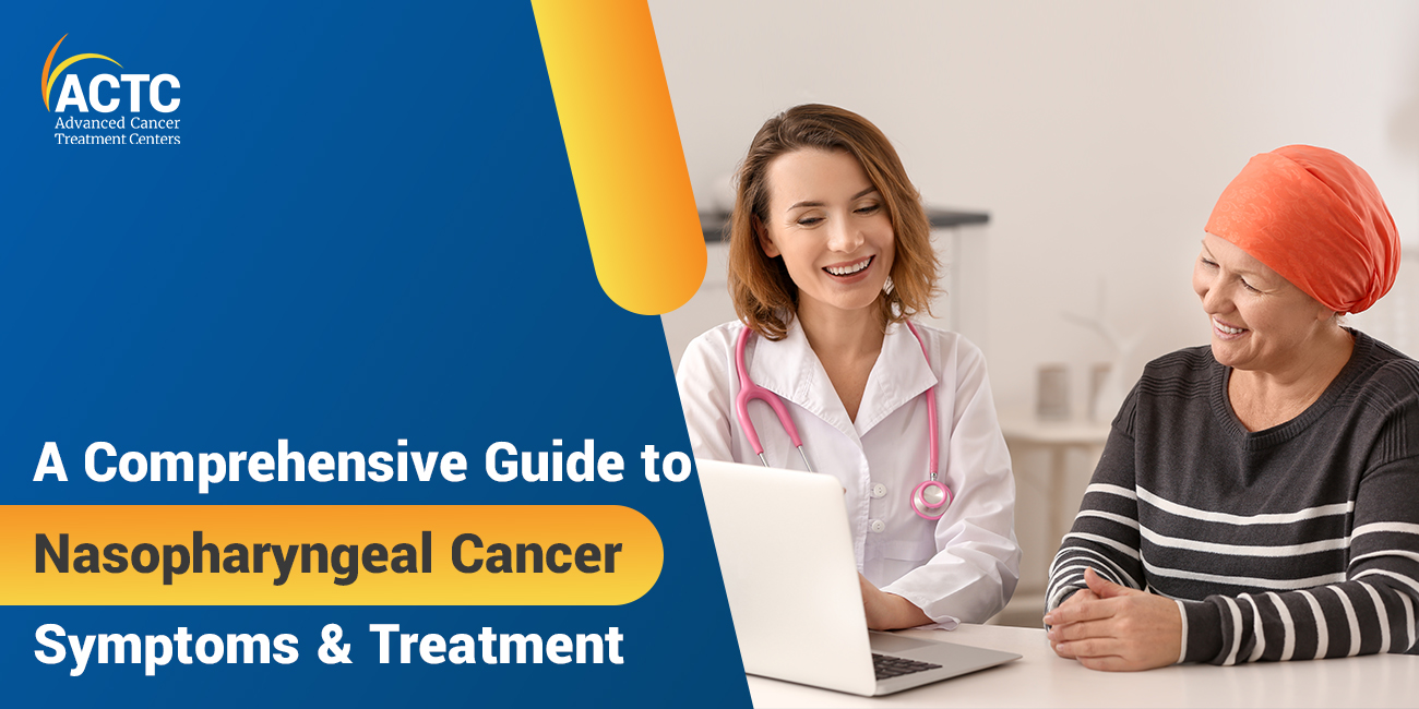 A Comprehensive Guide to Nasopharyngeal Cancer Symptoms & Treatment