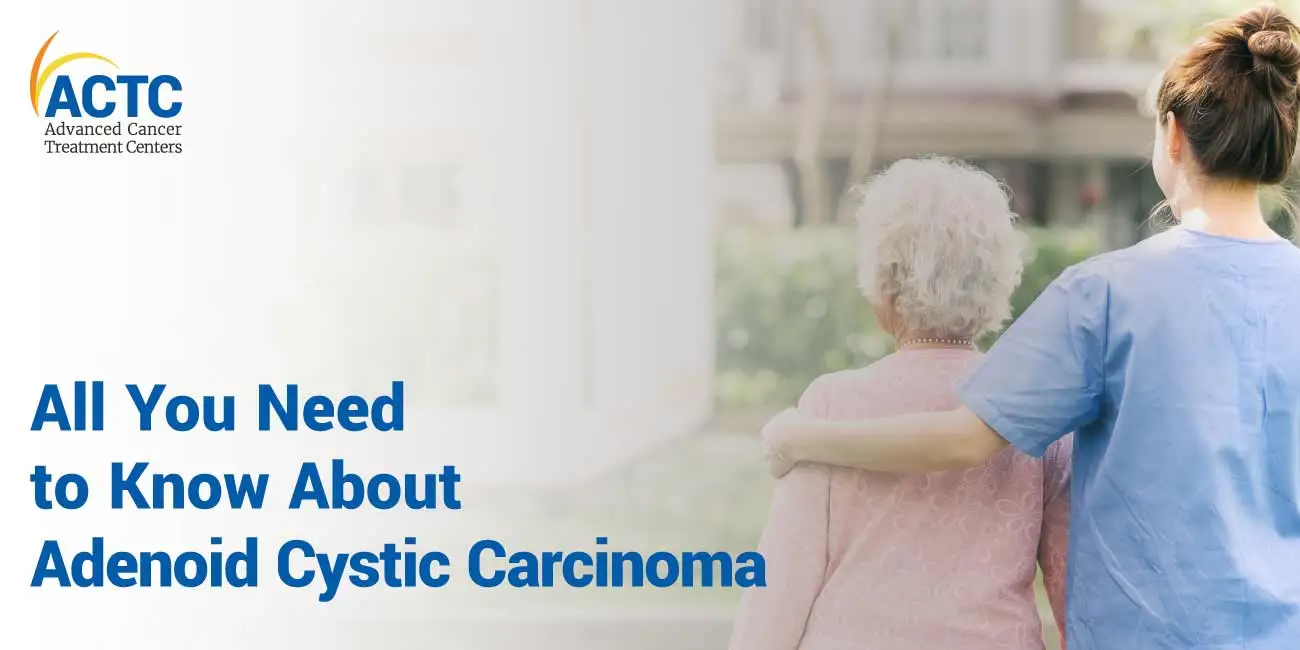 All You Need to Know About Adenoid Cystic Carcinoma 